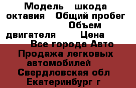  › Модель ­ шкода октавия › Общий пробег ­ 85 000 › Объем двигателя ­ 1 › Цена ­ 510 000 - Все города Авто » Продажа легковых автомобилей   . Свердловская обл.,Екатеринбург г.